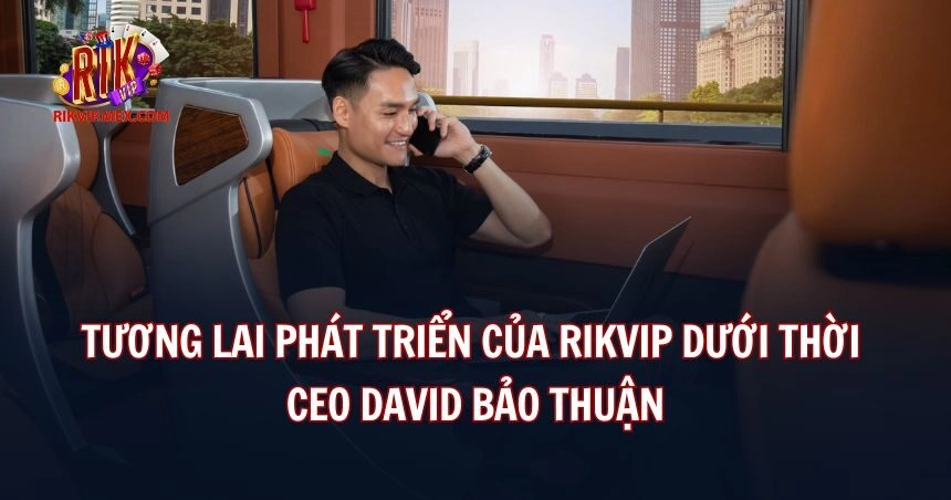 Rikvip có tương lai phát triển tươi sáng